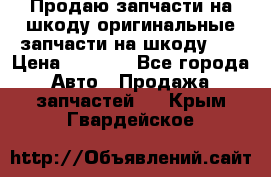 Продаю запчасти на шкоду оригинальные запчасти на шкоду 2  › Цена ­ 4 000 - Все города Авто » Продажа запчастей   . Крым,Гвардейское